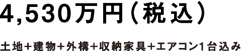 4,530万円 土地+建物+外構+収納家具+エアコン1台込み